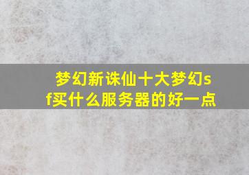 梦幻新诛仙十大梦幻sf买什么服务器的好一点