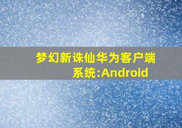 梦幻新诛仙华为客户端系统:Android