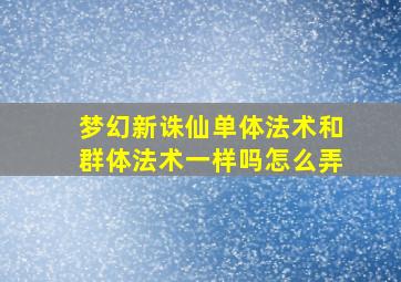 梦幻新诛仙单体法术和群体法术一样吗怎么弄