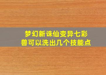 梦幻新诛仙变异七彩兽可以洗出几个技能点