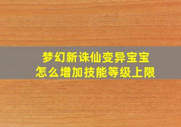 梦幻新诛仙变异宝宝怎么增加技能等级上限