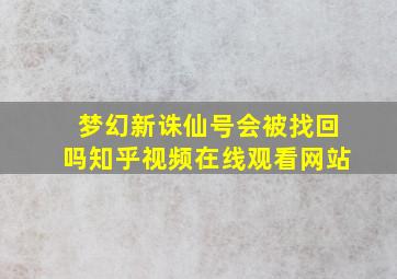 梦幻新诛仙号会被找回吗知乎视频在线观看网站