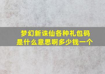 梦幻新诛仙各种礼包码是什么意思啊多少钱一个