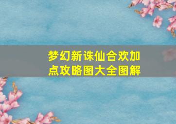 梦幻新诛仙合欢加点攻略图大全图解