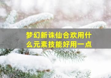 梦幻新诛仙合欢用什么元素技能好用一点