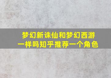 梦幻新诛仙和梦幻西游一样吗知乎推荐一个角色