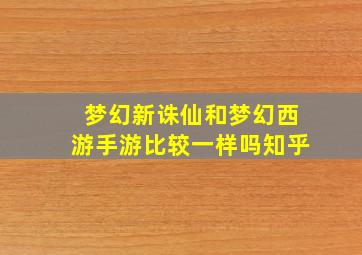 梦幻新诛仙和梦幻西游手游比较一样吗知乎