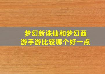 梦幻新诛仙和梦幻西游手游比较哪个好一点