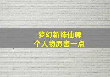 梦幻新诛仙哪个人物厉害一点