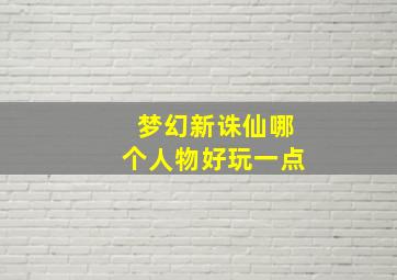 梦幻新诛仙哪个人物好玩一点