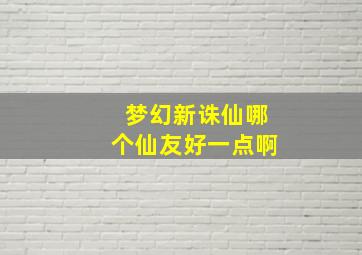 梦幻新诛仙哪个仙友好一点啊