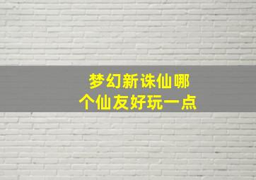 梦幻新诛仙哪个仙友好玩一点