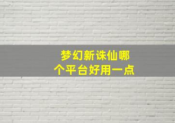 梦幻新诛仙哪个平台好用一点