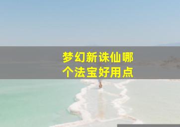 梦幻新诛仙哪个法宝好用点