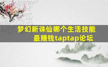 梦幻新诛仙哪个生活技能最赚钱taptap论坛