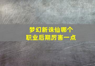 梦幻新诛仙哪个职业后期厉害一点