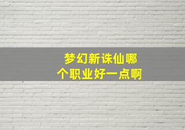 梦幻新诛仙哪个职业好一点啊