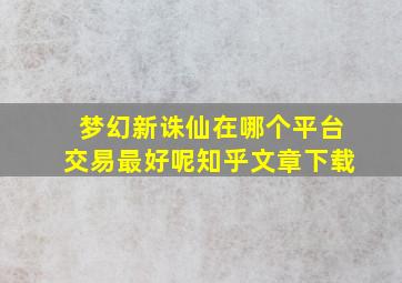 梦幻新诛仙在哪个平台交易最好呢知乎文章下载