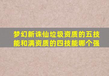 梦幻新诛仙垃圾资质的五技能和满资质的四技能哪个强