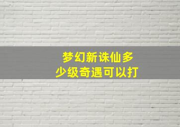 梦幻新诛仙多少级奇遇可以打