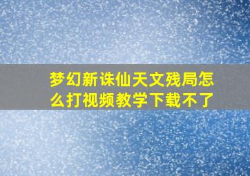 梦幻新诛仙天文残局怎么打视频教学下载不了