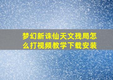 梦幻新诛仙天文残局怎么打视频教学下载安装