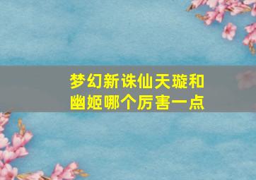 梦幻新诛仙天璇和幽姬哪个厉害一点