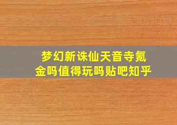 梦幻新诛仙天音寺氪金吗值得玩吗贴吧知乎