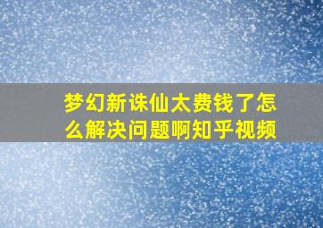 梦幻新诛仙太费钱了怎么解决问题啊知乎视频