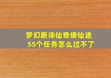 梦幻新诛仙奇缘仙途55个任务怎么过不了