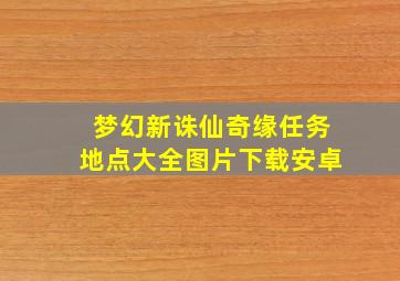 梦幻新诛仙奇缘任务地点大全图片下载安卓