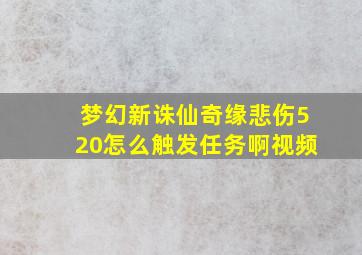 梦幻新诛仙奇缘悲伤520怎么触发任务啊视频