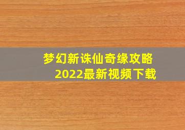 梦幻新诛仙奇缘攻略2022最新视频下载