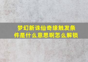 梦幻新诛仙奇缘触发条件是什么意思啊怎么解锁