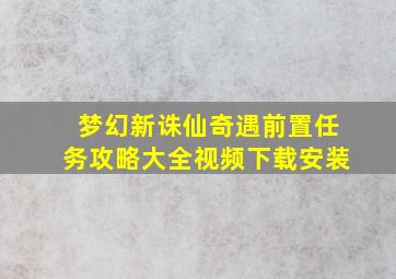 梦幻新诛仙奇遇前置任务攻略大全视频下载安装