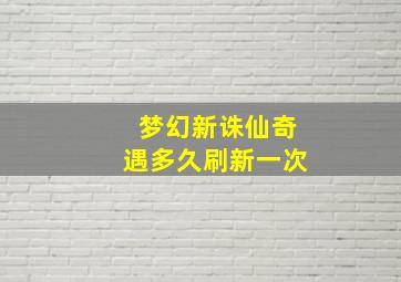 梦幻新诛仙奇遇多久刷新一次