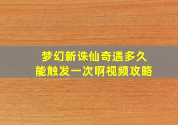 梦幻新诛仙奇遇多久能触发一次啊视频攻略