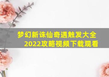 梦幻新诛仙奇遇触发大全2022攻略视频下载观看