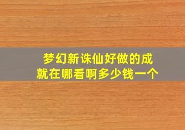 梦幻新诛仙好做的成就在哪看啊多少钱一个