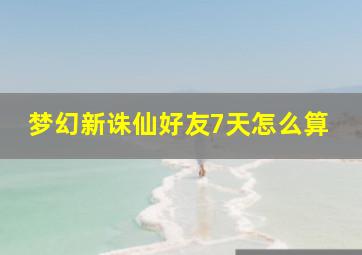 梦幻新诛仙好友7天怎么算