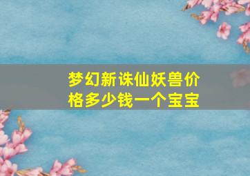 梦幻新诛仙妖兽价格多少钱一个宝宝