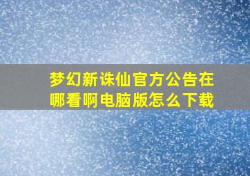 梦幻新诛仙官方公告在哪看啊电脑版怎么下载