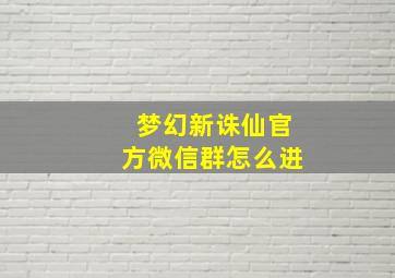 梦幻新诛仙官方微信群怎么进