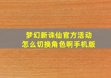 梦幻新诛仙官方活动怎么切换角色啊手机版