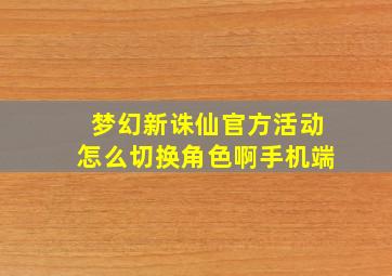 梦幻新诛仙官方活动怎么切换角色啊手机端