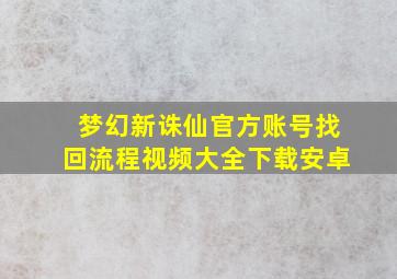 梦幻新诛仙官方账号找回流程视频大全下载安卓