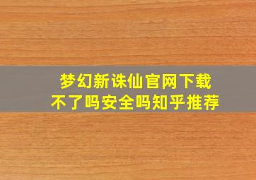 梦幻新诛仙官网下载不了吗安全吗知乎推荐