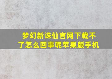 梦幻新诛仙官网下载不了怎么回事呢苹果版手机