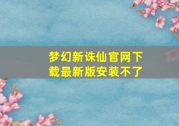 梦幻新诛仙官网下载最新版安装不了