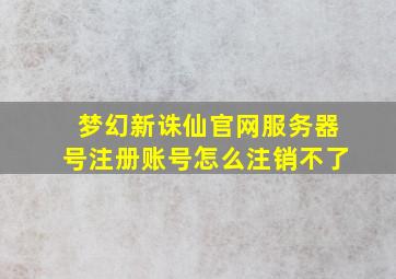 梦幻新诛仙官网服务器号注册账号怎么注销不了